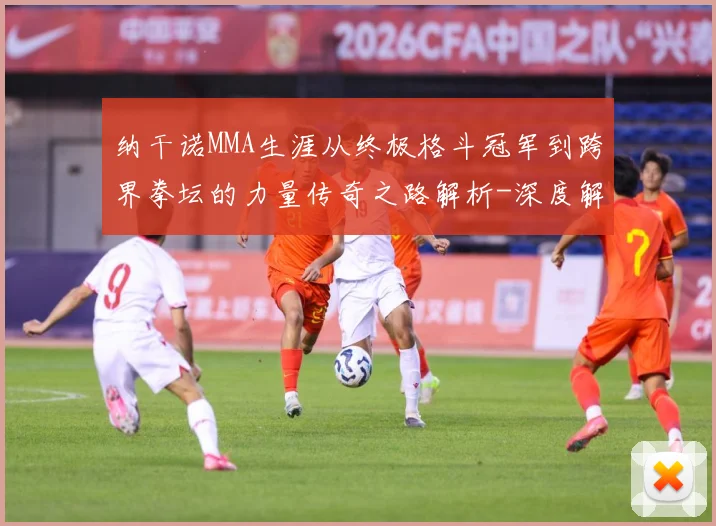 纳干诺MMA生涯从终极格斗冠军到跨界拳坛的力量传奇之路解析-深度解析