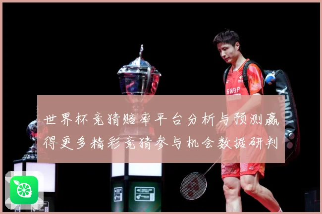 世界杯竞猜赔率平台分析与预测赢得更多精彩竞猜参与机会数据研判-深度解析