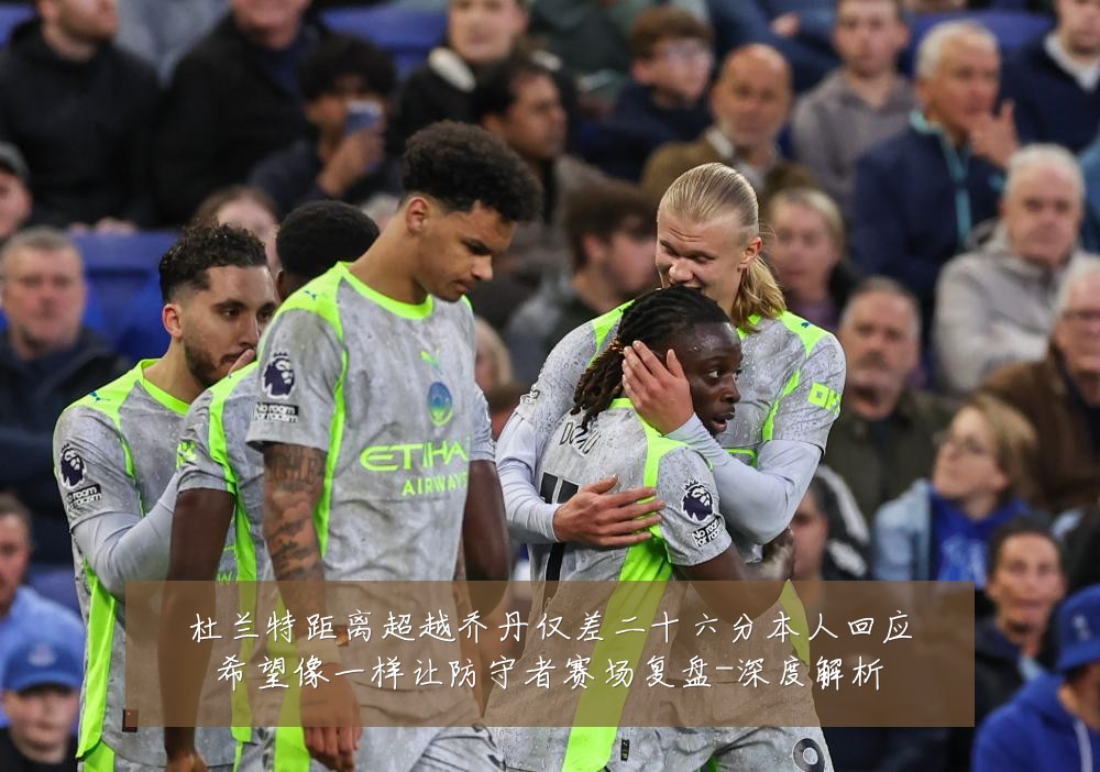 杜兰特距离超越乔丹仅差二十六分本人回应希望像一样让防守者赛场复盘-深度解析