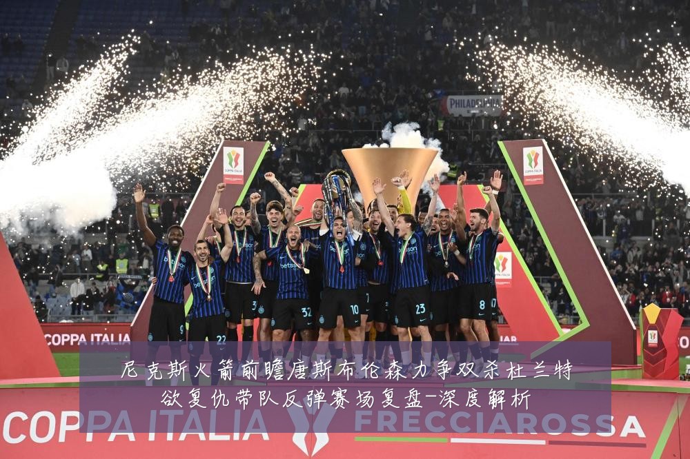尼克斯火箭前瞻唐斯布伦森力争双杀杜兰特欲复仇带队反弹赛场复盘-深度解析