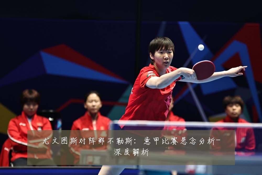 尤文图斯对阵那不勒斯:意甲比赛悬念分析-深度解析